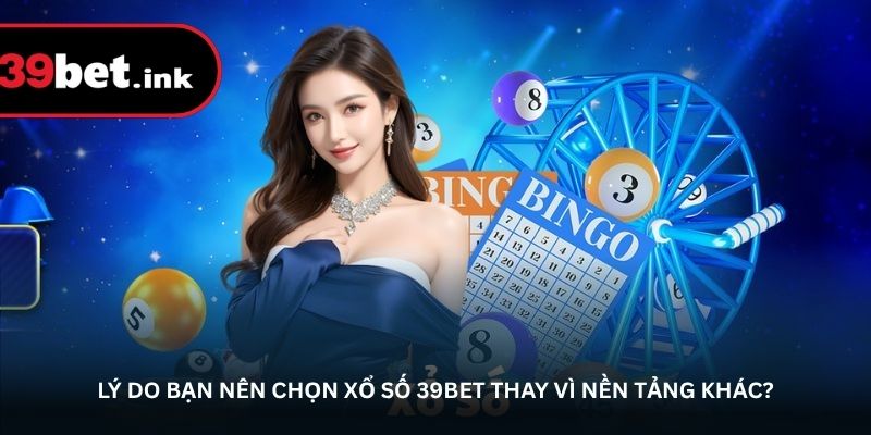 Lý do bạn nên chọn xổ số 39BET thay vì nền tảng khác?